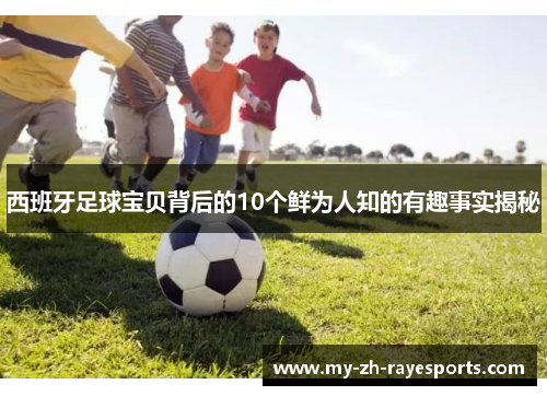 西班牙足球宝贝背后的10个鲜为人知的有趣事实揭秘