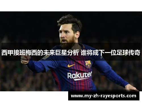 西甲接班梅西的未来巨星分析 谁将成下一位足球传奇