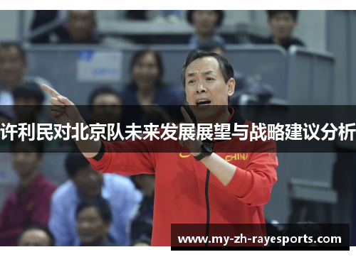 许利民对北京队未来发展展望与战略建议分析 许利民对北京队未来发展展望与战略建议分析