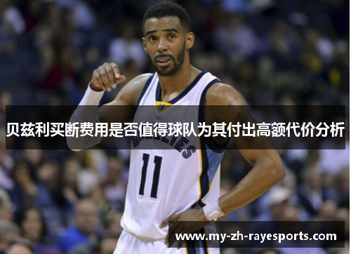 贝兹利买断费用是否值得球队为其付出高额代价分析 贝兹利买断费用是否值得球队为其付出高额代价分析
