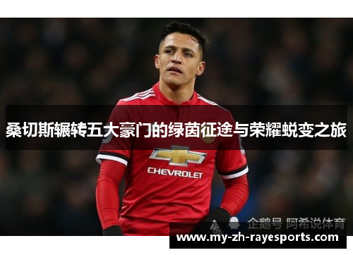 桑切斯辗转五大豪门的绿茵征途与荣耀蜕变之旅