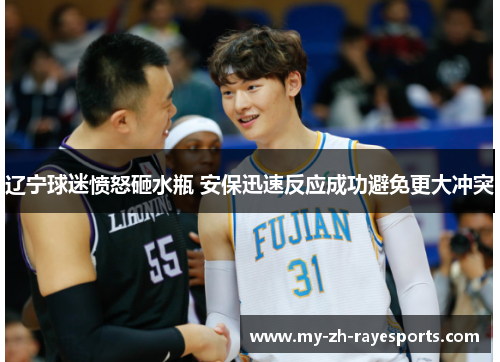 辽宁球迷愤怒砸水瓶 安保迅速反应成功避免更大冲突 辽宁球迷愤怒砸水瓶 安保迅速反应成功避免更大冲突