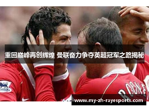 重回巅峰再创辉煌 曼联奋力争夺英超冠军之路揭秘