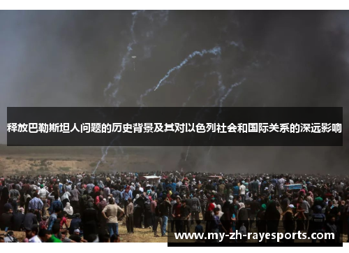 释放巴勒斯坦人问题的历史背景及其对以色列社会和国际关系的深远影响