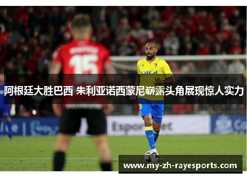 阿根廷大胜巴西 朱利亚诺西蒙尼崭露头角展现惊人实力