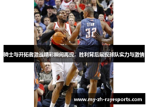 骑士与开拓者激战精彩瞬间再现，胜利背后展现球队实力与激情