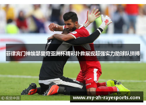 菲律宾门神埃瑟里奇亚洲杯精彩扑救展现超强实力助球队拼搏 菲律宾门神埃瑟里奇亚洲杯精彩扑救展现超强实力助球队拼搏