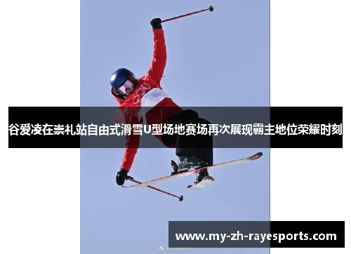 谷爱凌在崇礼站自由式滑雪U型场地赛场再次展现霸主地位荣耀时刻