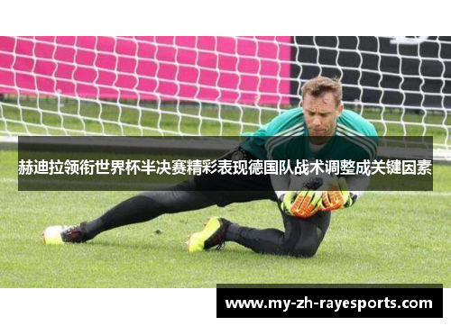 赫迪拉领衔世界杯半决赛精彩表现德国队战术调整成关键因素