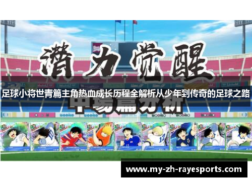 足球小将世青篇主角热血成长历程全解析从少年到传奇的足球之路