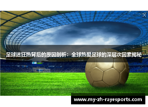 足球迷狂热背后的原因剖析：全球热爱足球的深层次因素揭秘