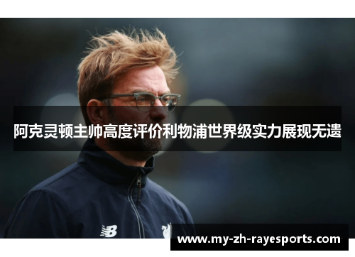 阿克灵顿主帅高度评价利物浦世界级实力展现无遗 阿克灵顿主帅高度评价利物浦世界级实力展现无遗