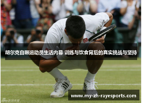 胡尔克自曝运动员生活内幕 训练与饮食背后的真实挑战与坚持