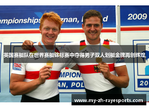 英国赛艇队在世界赛艇锦标赛中夺得男子双人划艇金牌再创辉煌 英国赛艇队在世界赛艇锦标赛中夺得男子双人划艇金牌再创辉煌