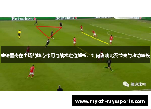 莫德里奇在中场的核心作用与战术定位解析:如何影响比赛节奏与攻防转换 莫德里奇在中场的核心作用与战术定位解析:如何影响比赛节奏与攻防转换