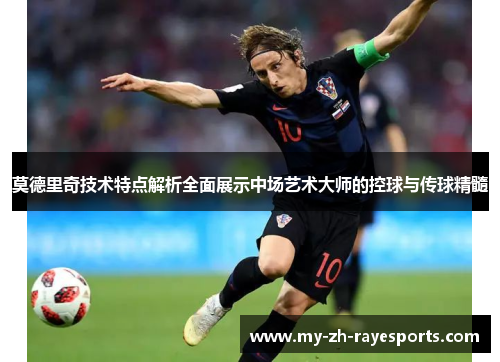 莫德里奇技术特点解析全面展示中场艺术大师的控球与传球精髓