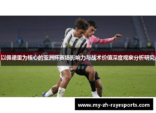 以佩德里为核心的亚洲杯赛场影响力与战术价值深度观察分析研究 以佩德里为核心的亚洲杯赛场影响力与战术价值深度观察分析研究