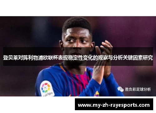 登贝莱对阵利物浦欧联杯表现稳定性变化的观察与分析关键因素研究 登贝莱对阵利物浦欧联杯表现稳定性变化的观察与分析关键因素研究