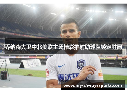 乔纳森大卫中北美联主场精彩推射助球队锁定胜局 乔纳森大卫中北美联主场精彩推射助球队锁定胜局