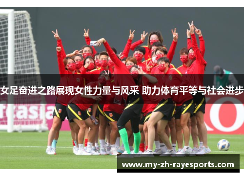 女足奋进之路展现女性力量与风采 助力体育平等与社会进步