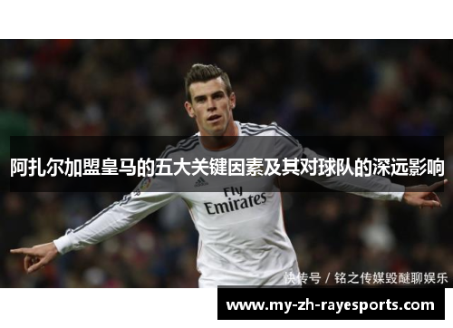 阿扎尔加盟皇马的五大关键因素及其对球队的深远影响