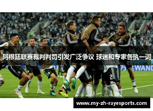 阿根廷联赛裁判判罚引发广泛争议 球迷和专家各执一词 阿根廷联赛裁判判罚引发广泛争议 球迷和专家各执一词