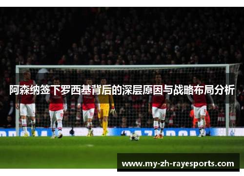 阿森纳签下罗西基背后的深层原因与战略布局分析