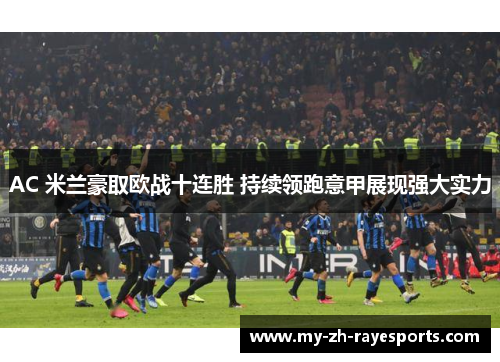 AC 米兰豪取欧战十连胜 持续领跑意甲展现强大实力